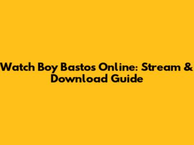 Watch Boy Bastos Online: Stream & Download Guide