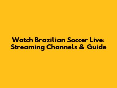 Watch Brazilian Soccer Live: Streaming Channels & Guide
