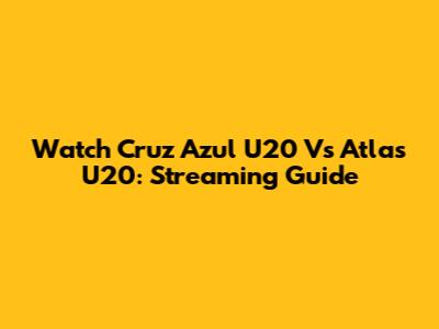 Watch Cruz Azul U20 Vs Atlas U20: Streaming Guide