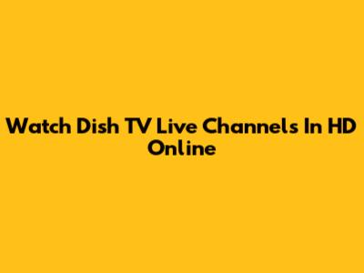 Watch Dish TV Live Channels In HD Online