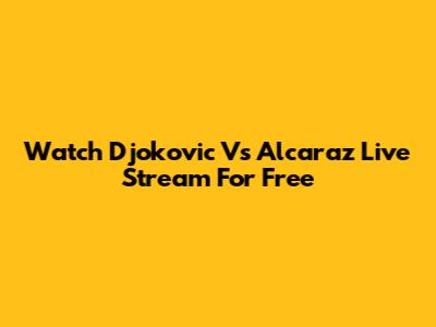 Watch Djokovic Vs Alcaraz Live Stream For Free