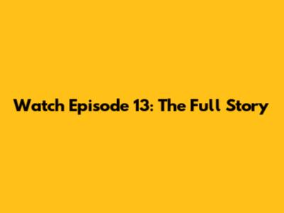 Watch Episode 13: The Full Story