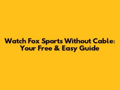 Watch Fox Sports Without Cable: Your Free & Easy Guide