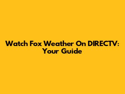 Watch Fox Weather On DIRECTV: Your Guide