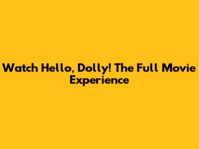 Watch Hello, Dolly! The Full Movie Experience