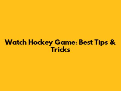 Watch Hockey Game: Best Tips & Tricks