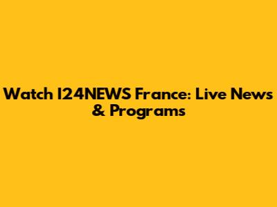 Watch I24NEWS France: Live News & Programs
