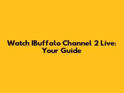 Watch IBuffalo Channel 2 Live: Your Guide