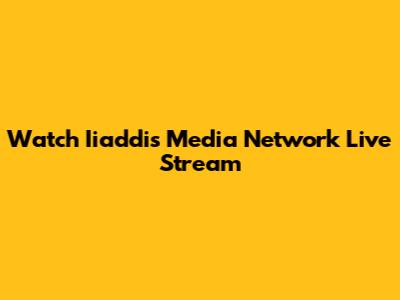Watch Iiaddis Media Network Live Stream