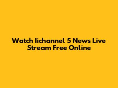 Watch Iichannel 5 News Live Stream Free Online