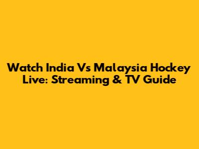 Watch India Vs Malaysia Hockey Live: Streaming & TV Guide