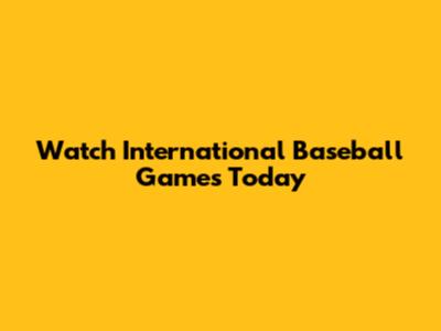 Watch International Baseball Games Today