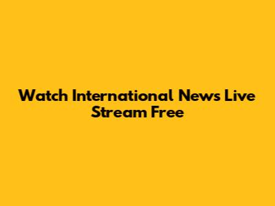 Watch International News Live Stream Free