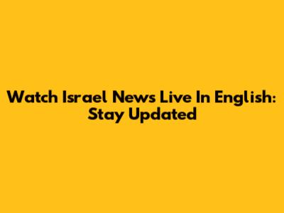 Watch Israel News Live In English: Stay Updated