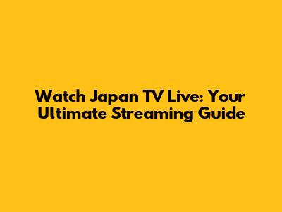 Watch Japan TV Live: Your Ultimate Streaming Guide
