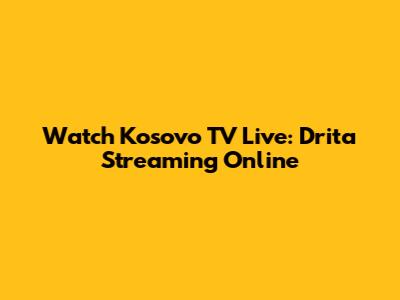 Watch Kosovo TV Live: Drita Streaming Online