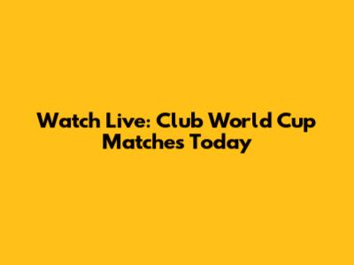 Watch Live: Club World Cup Matches Today