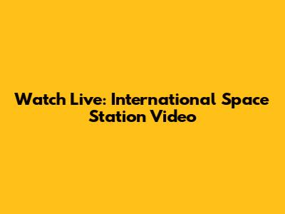 Watch Live: International Space Station Video