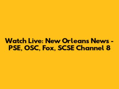 Watch Live: New Orleans News - PSE, OSC, Fox, SCSE Channel 8