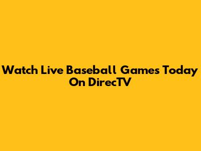 Watch Live Baseball Games Today On DirecTV
