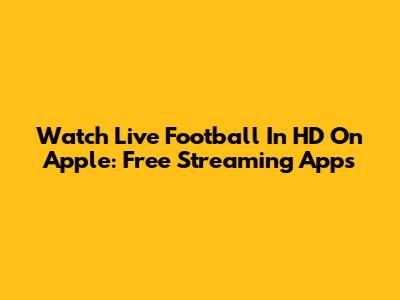 Watch Live Football In HD On Apple: Free Streaming Apps