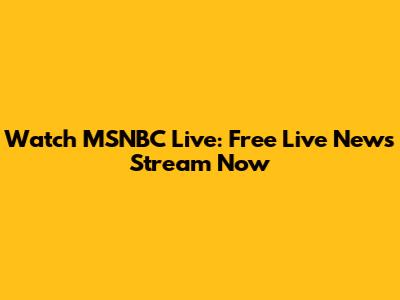 Watch MSNBC Live: Free Live News Stream Now