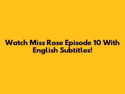 Watch Miss Rose Episode 10 With English Subtitles!