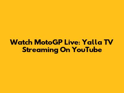 Watch MotoGP Live: Yalla TV Streaming On YouTube