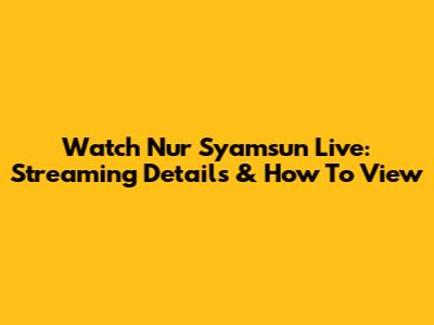 Watch Nur Syamsun Live: Streaming Details & How To View