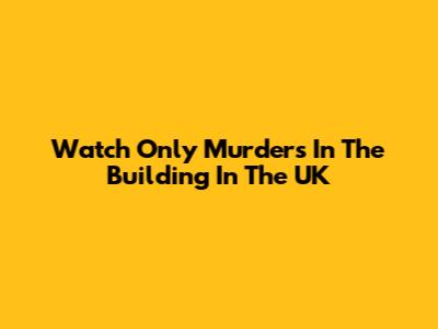Watch Only Murders In The Building In The UK