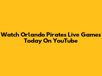 Watch Orlando Pirates Live Games Today On YouTube