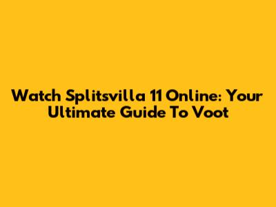 Watch Splitsvilla 11 Online: Your Ultimate Guide To Voot
