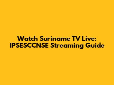 Watch Suriname TV Live: IPSESCCNSE Streaming Guide