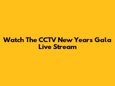 Watch The CCTV New Year's Gala Live Stream