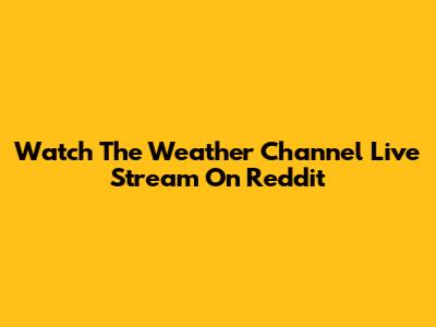 Watch The Weather Channel Live Stream On Reddit