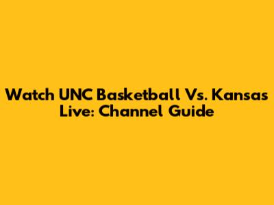 Watch UNC Basketball Vs. Kansas Live: Channel Guide