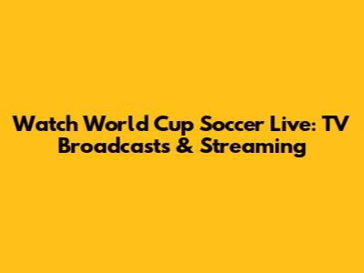Watch World Cup Soccer Live: TV Broadcasts & Streaming