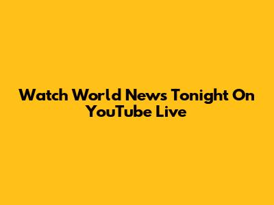 Watch World News Tonight On YouTube Live