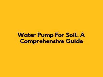 Water Pump For Soil: A Comprehensive Guide
