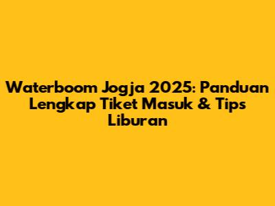 Waterboom Jogja 2025: Panduan Lengkap Tiket Masuk & Tips Liburan
