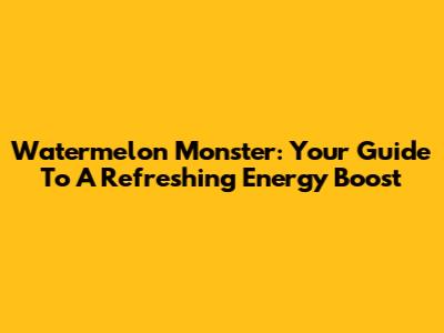 Watermelon Monster: Your Guide To A Refreshing Energy Boost