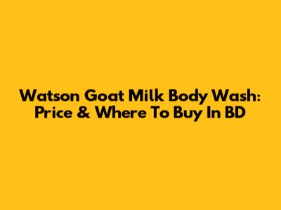 Watson Goat Milk Body Wash: Price & Where To Buy In BD