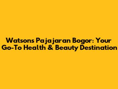 Watsons Pajajaran Bogor: Your Go-To Health & Beauty Destination