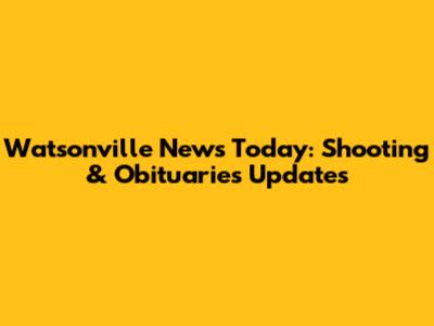 Watsonville News Today: Shooting & Obituaries Updates