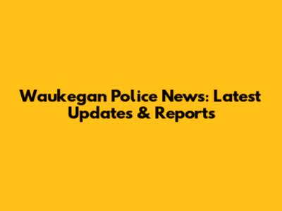 Waukegan Police News: Latest Updates & Reports