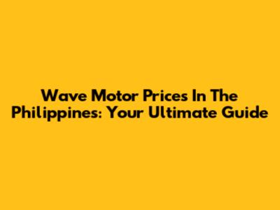 Wave Motor Prices In The Philippines: Your Ultimate Guide