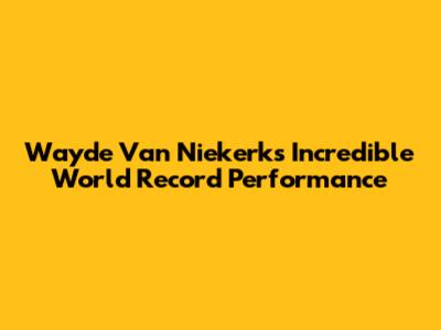 Wayde Van Niekerk's Incredible World Record Performance