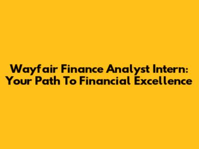 Wayfair Finance Analyst Intern: Your Path To Financial Excellence