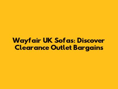 Wayfair UK Sofas: Discover Clearance Outlet Bargains