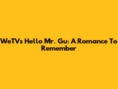 WeTV's Hello Mr. Gu: A Romance To Remember
